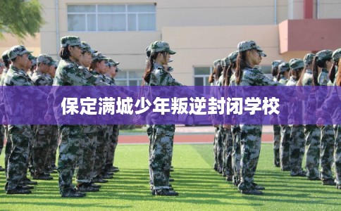 保定满城少年叛逆封闭学校