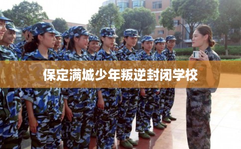 保定满城少年叛逆封闭学校