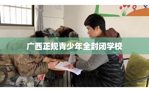 广西正规青少年全封闭学校