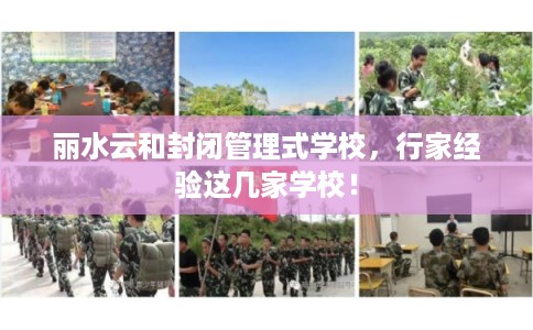 丽水云和封闭管理式学校，行家经验这几家学校！