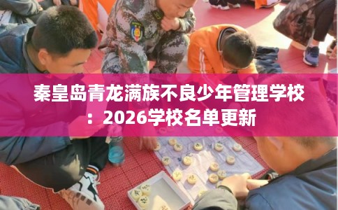 秦皇岛青龙满族不良少年管理学校：2026学校名单更新