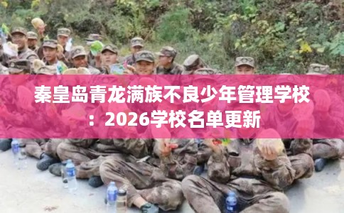 秦皇岛青龙满族不良少年管理学校：2026学校名单更新