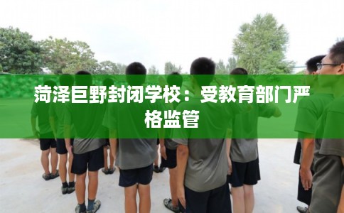 菏泽巨野封闭学校：受教育部门严格监管