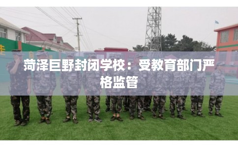 菏泽巨野封闭学校：受教育部门严格监管