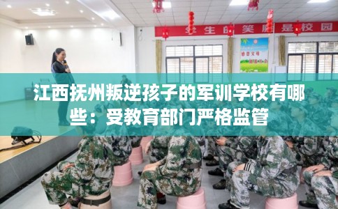 江西抚州叛逆孩子的军训学校有哪些：受教育部门严格监管