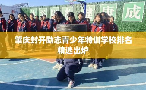 肇庆封开励志青少年特训学校排名精选出炉