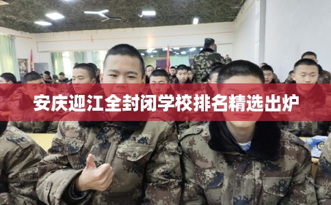 安庆迎江全封闭学校排名精选出炉
