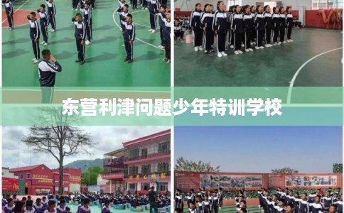 东营利津问题少年特训学校
