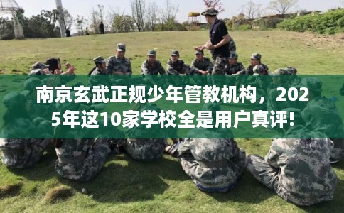 南京玄武正规少年管教机构,2025年这10家学校全是用户真评! 南京玄武正规少年管教机构,2025年这10家学校全是用户真评!