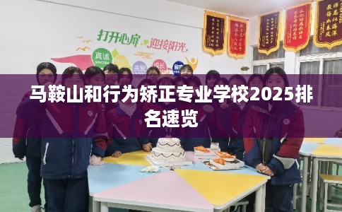 马鞍山和行为矫正专业学校2025排名速览