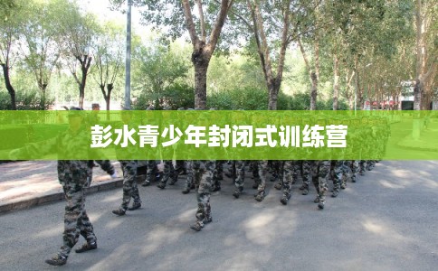 彭水青少年封闭式训练营