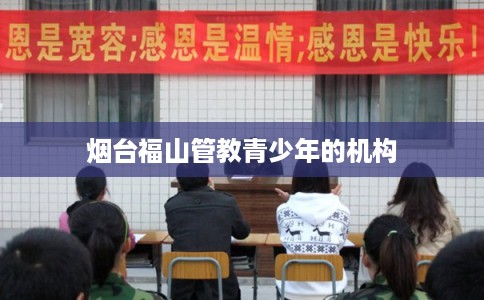 烟台福山管教青少年的机构
