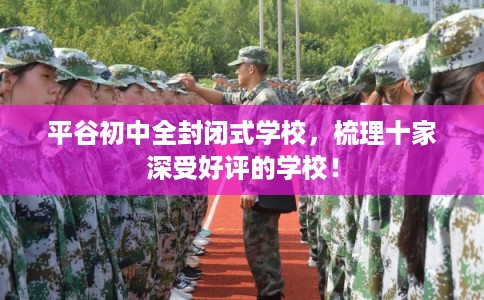 平谷初中全封闭式学校，梳理十家深受好评的学校！