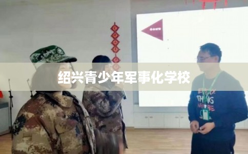 绍兴青少年军事化学校
