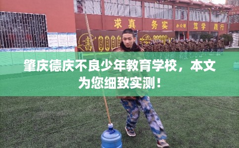 肇庆德庆不良少年教育学校，本文为您细致实测！