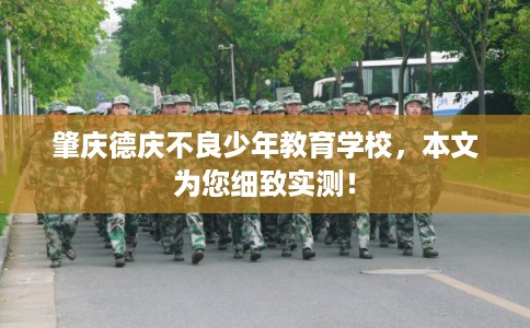 肇庆德庆不良少年教育学校，本文为您细致实测！