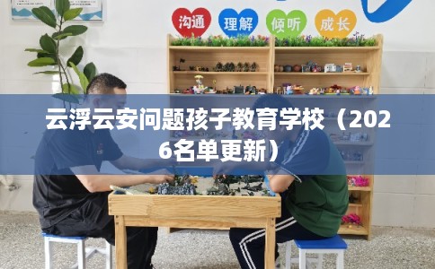 云浮云安问题孩子教育学校（2026名单更新）