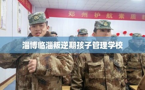 淄博临淄叛逆期孩子管理学校