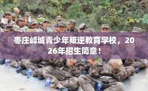 枣庄峄城青少年叛逆教育学校，2026年招生简章！