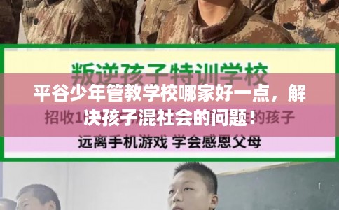 平谷少年管教学校哪家好一点，解决孩子混社会的问题！