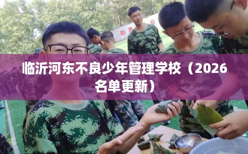 临沂河东不良少年管理学校（2026名单更新）