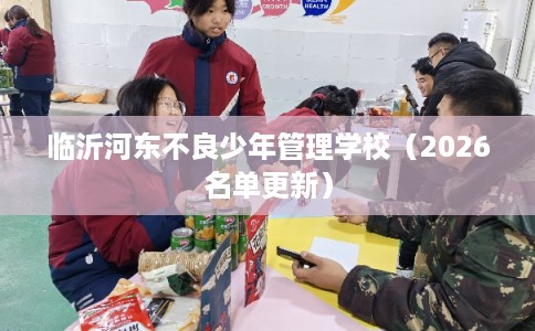 临沂河东不良少年管理学校（2026名单更新）