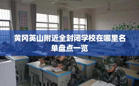 黄冈英山附近全封闭学校在哪里名单盘点一览