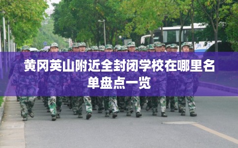 黄冈英山附近全封闭学校在哪里名单盘点一览