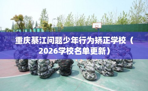 重庆綦江问题少年行为矫正学校（2026学校名单更新）