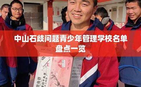 中山石歧问题青少年管理学校名单盘点一览