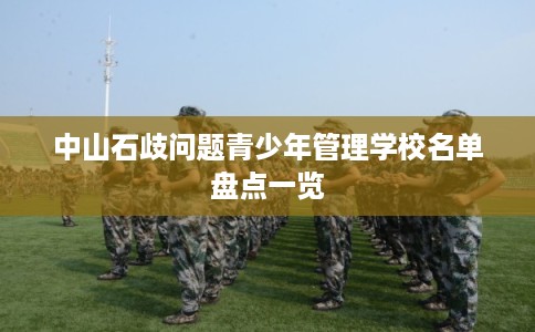 中山石歧问题青少年管理学校名单盘点一览