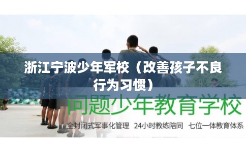 浙江宁波少年军校（改善孩子不良行为习惯）