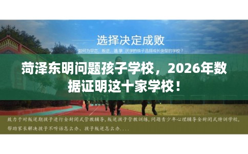 菏泽东明问题孩子学校，2026年数据证明这十家学校！