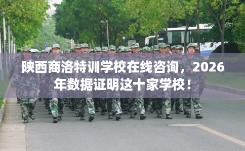 陕西商洛特训学校在线咨询，2026年数据证明这十家学校！