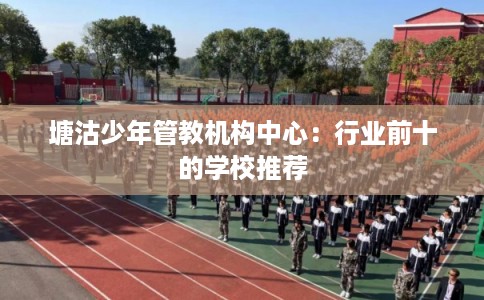塘沽少年管教机构中心：行业前十的学校推荐