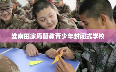 淮南田家庵管教青少年封闭式学校