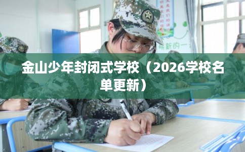 金山少年封闭式学校（2026学校名单更新）