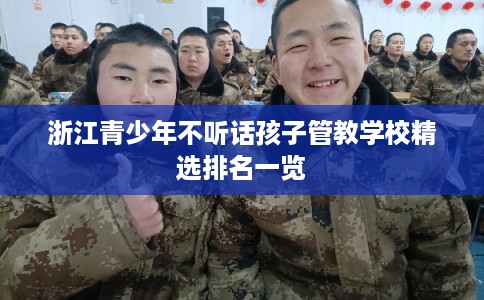 浙江青少年不听话孩子管教学校精选排名一览