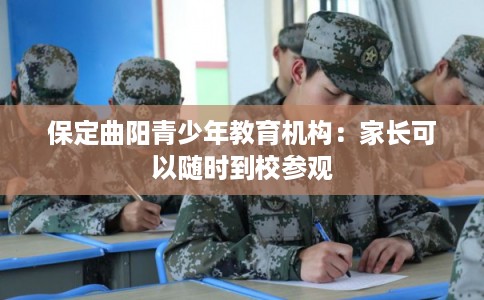 保定曲阳青少年教育机构：家长可以随时到校参观