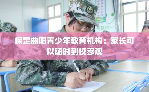 保定曲阳青少年教育机构：家长可以随时到校参观