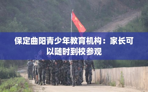 保定曲阳青少年教育机构：家长可以随时到校参观