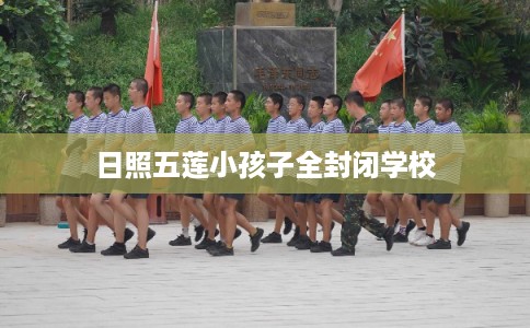 日照五莲小孩子全封闭学校