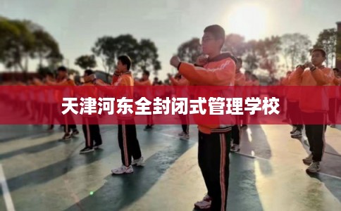 天津河东全封闭式管理学校