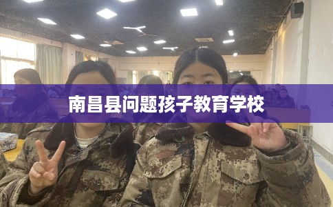 南昌县问题孩子教育学校
