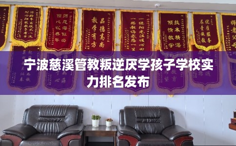 宁波慈溪管教叛逆厌学孩子学校实力排名发布