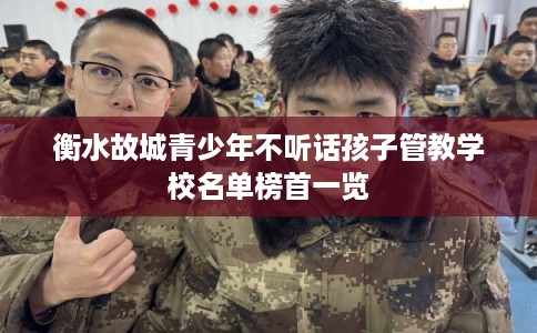 衡水故城青少年不听话孩子管教学校名单榜首一览