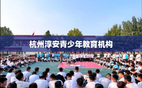 杭州淳安青少年教育机构