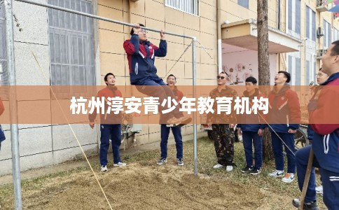 杭州淳安青少年教育机构
