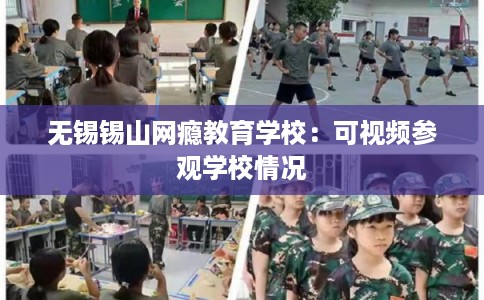 无锡锡山网瘾教育学校：可视频参观学校情况