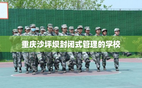 重庆沙坪坝封闭式管理的学校
